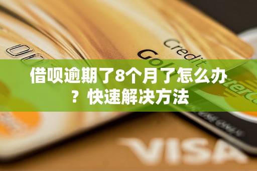 借呗逾期了8个月了怎么办？快速解决方法