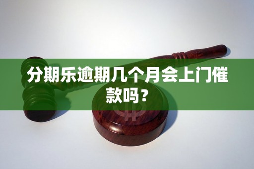 分期乐逾期几个月会上门催款吗？