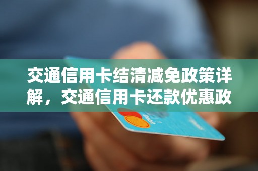 交通信用卡结清减免政策详解，交通信用卡还款优惠政策解析