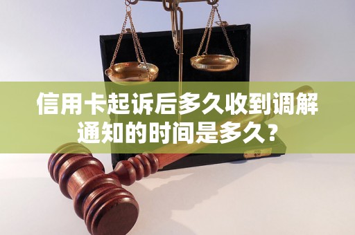 信用卡起诉后多久收到调解通知的时间是多久？