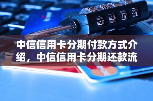 中信信用卡分期付款方式介绍，中信信用卡分期还款流程详解