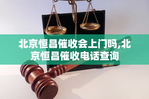 北京恒昌催收会上门吗,北京恒昌催收电话查询