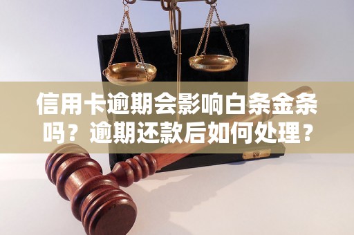 信用卡逾期会影响白条金条吗？逾期还款后如何处理？