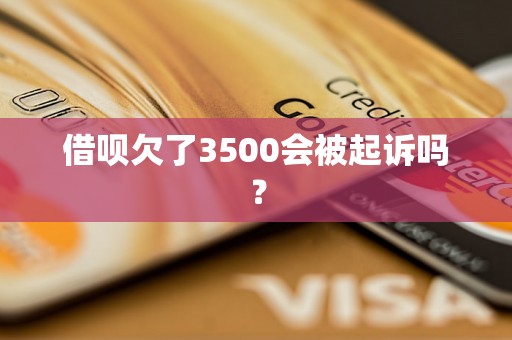 借呗欠了3500会被起诉吗？