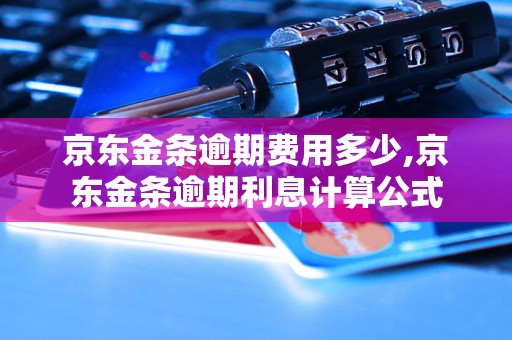 京东金条逾期费用多少,京东金条逾期利息计算公式