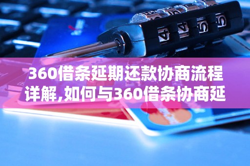 360借条延期还款协商流程详解,如何与360借条协商延期还款