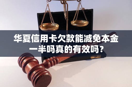 华夏信用卡欠款能减免本金一半吗真的有效吗？