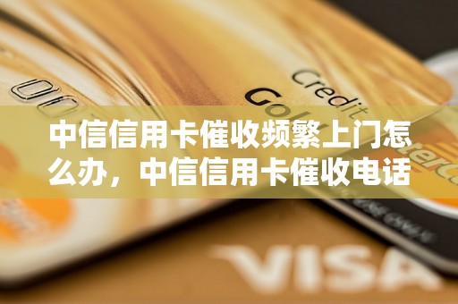 中信信用卡催收频繁上门怎么办，中信信用卡催收电话怎么拒绝