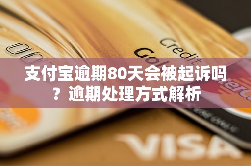 支付宝逾期80天会被起诉吗？逾期处理方式解析