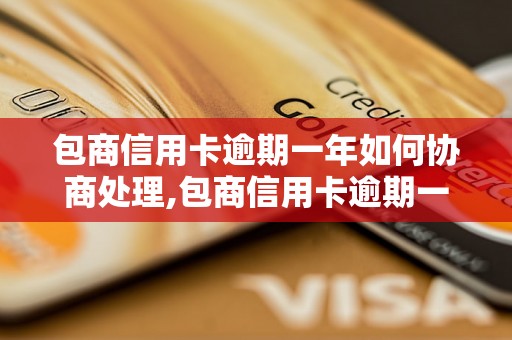 包商信用卡逾期一年如何协商处理,包商信用卡逾期一年的还款方案