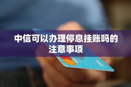 中信可以办理停息挂账吗的注意事项