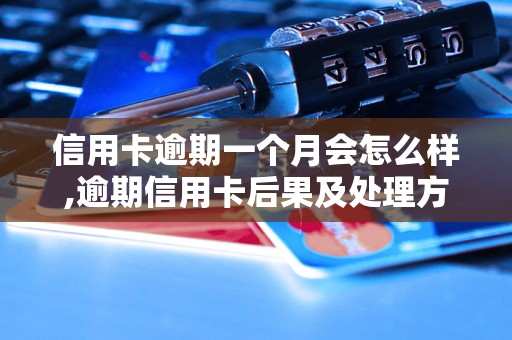 信用卡逾期一个月会怎么样,逾期信用卡后果及处理方法