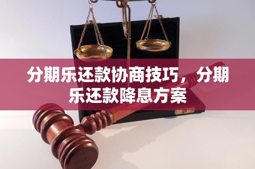 分期乐还款协商技巧，分期乐还款降息方案