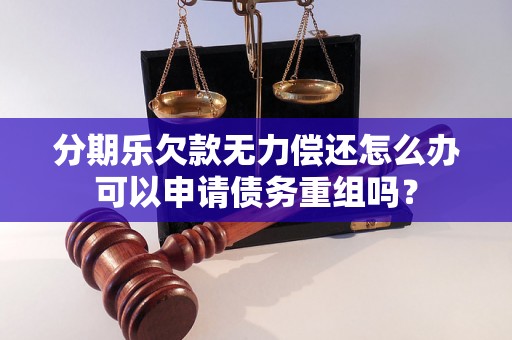 分期乐欠款无力偿还怎么办可以申请债务重组吗？