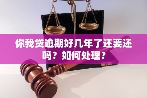 你我贷逾期好几年了还要还吗？如何处理？