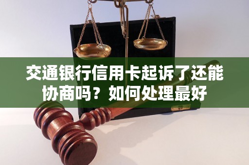 交通银行信用卡起诉了还能协商吗？如何处理最好