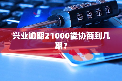 兴业逾期21000能协商到几期？