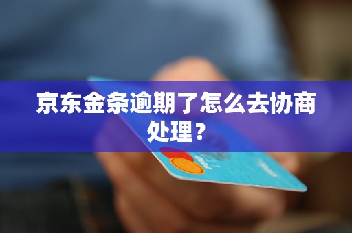 京东金条逾期了怎么去协商处理？