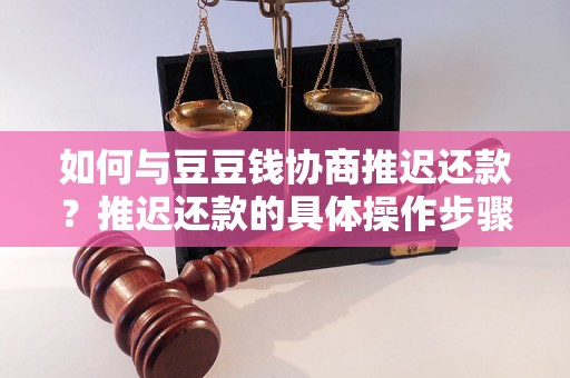 如何与豆豆钱协商推迟还款？推迟还款的具体操作步骤