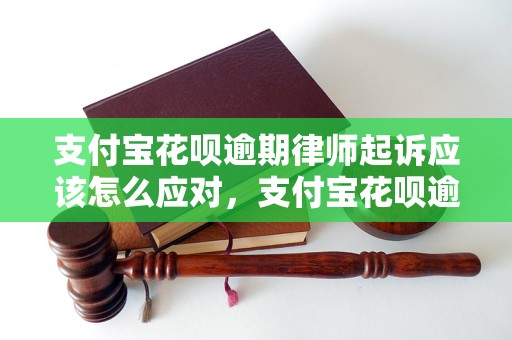 支付宝花呗逾期律师起诉应该怎么应对，支付宝花呗逾期借款被律师告怎么办