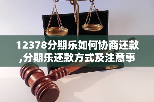 12378分期乐如何协商还款,分期乐还款方式及注意事项