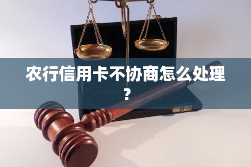 农行信用卡不协商怎么处理？