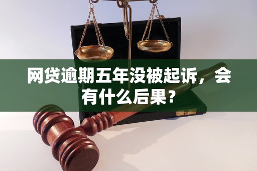 网贷逾期五年没被起诉，会有什么后果？