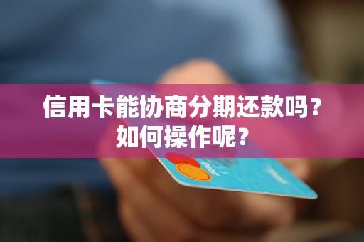 信用卡能协商分期还款吗？如何操作呢？