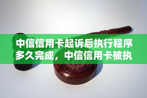 中信信用卡起诉后执行程序多久完成，中信信用卡被执行流程详解