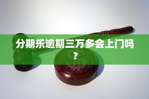 分期乐逾期三万多会上门吗？