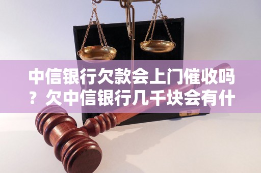 中信银行欠款会上门催收吗？欠中信银行几千块会有什么后果？