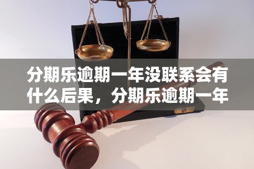 分期乐逾期一年没联系会有什么后果，分期乐逾期一年不还款怎么办