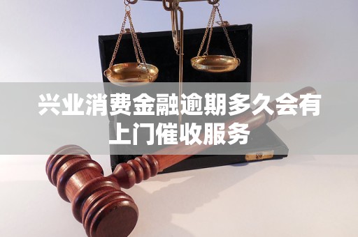 兴业消费金融逾期多久会有上门催收服务