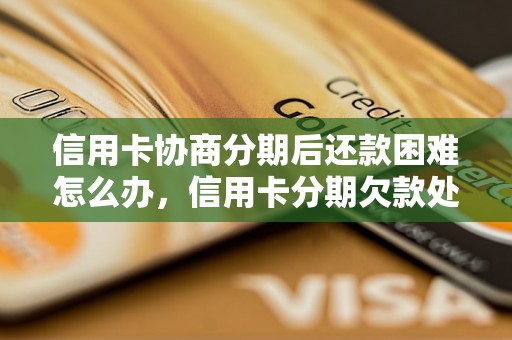 信用卡协商分期后还款困难怎么办，信用卡分期欠款处理建议