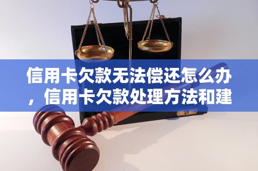 信用卡欠款无法偿还怎么办，信用卡欠款处理方法和建议