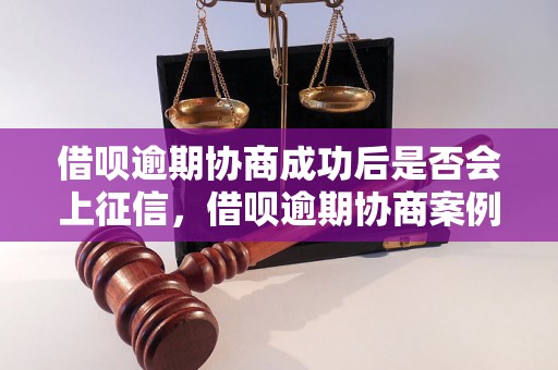 借呗逾期协商成功后是否会上征信，借呗逾期协商案例分享