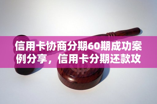 信用卡协商分期60期成功案例分享，信用卡分期还款攻略