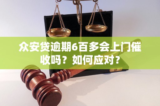 众安贷逾期6百多会上门催收吗？如何应对？