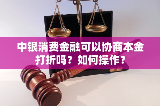 中银消费金融可以协商本金打折吗？如何操作？