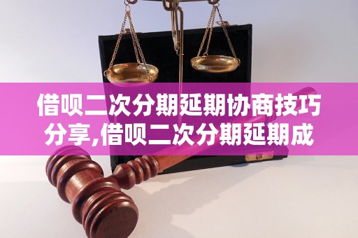 借呗二次分期延期协商技巧分享,借呗二次分期延期成功案例分析