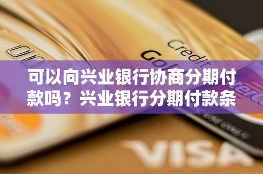 可以向兴业银行协商分期付款吗？兴业银行分期付款条件及流程介绍