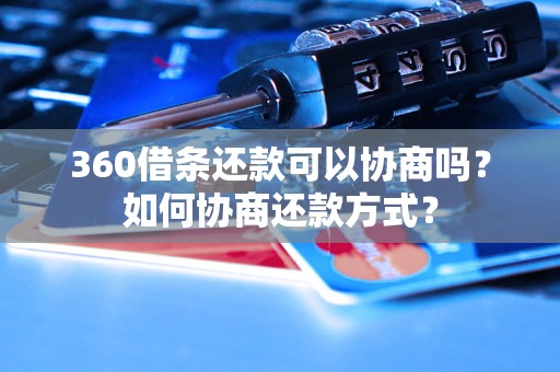 360借条还款可以协商吗？如何协商还款方式？