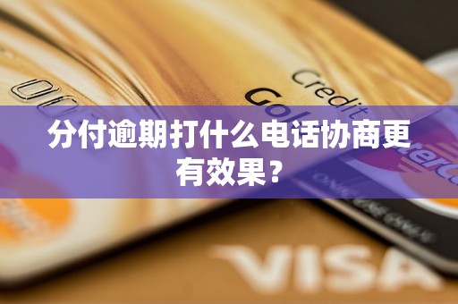 分付逾期打什么电话协商更有效果？