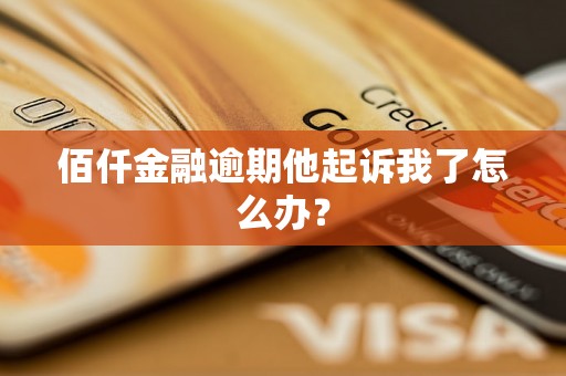 佰仟金融逾期他起诉我了怎么办？