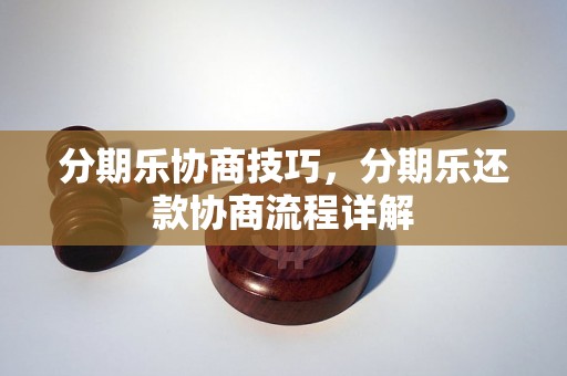 分期乐协商技巧，分期乐还款协商流程详解