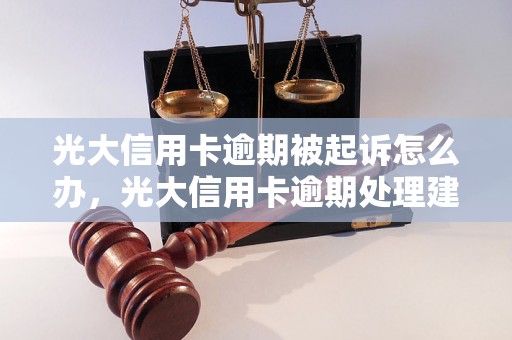 光大信用卡逾期被起诉怎么办，光大信用卡逾期处理建议