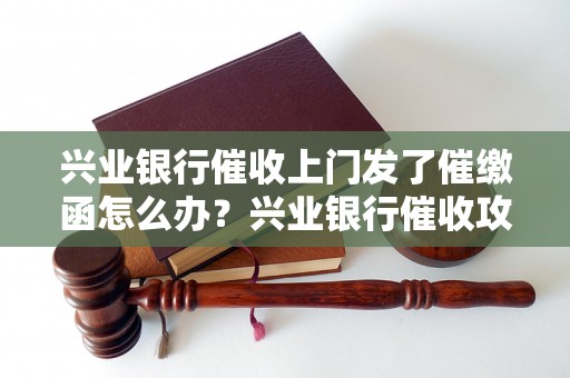 兴业银行催收上门发了催缴函怎么办？兴业银行催收攻略分享