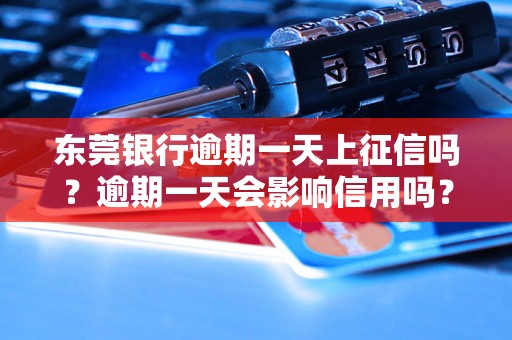 东莞银行逾期一天上征信吗？逾期一天会影响信用吗？