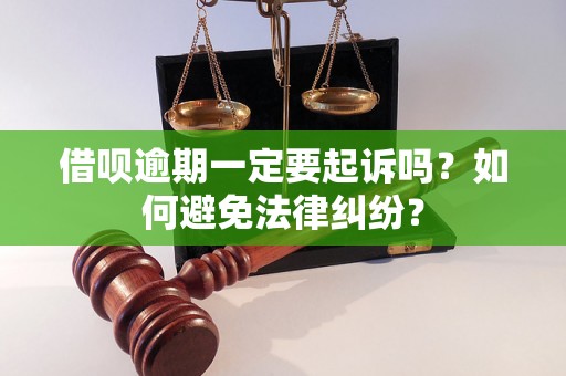 借呗逾期一定要起诉吗？如何避免法律纠纷？