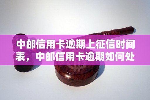 中邮信用卡逾期上征信时间表，中邮信用卡逾期如何处理